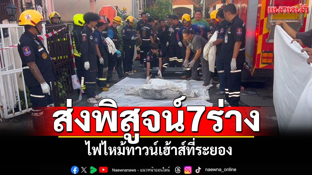 พิสูจน์อัตลักษณ์7ร่าง! ไฟไหม้ทาวน์เฮ้าส์ที่ระยอง พฐ.เก็บหลักฐานหาสาเหตุ