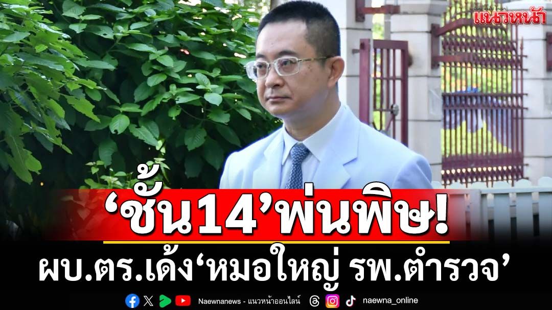 เด้ง‘หมอใหญ่ รพ.ตำรวจ’ช่วยราชการศปก.ตร. เซ่น‘ชั้น14’