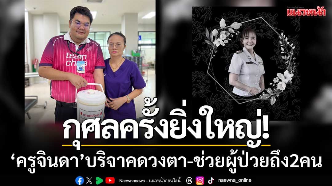 กุศลครั้งยิ่งใหญ่! ‘ครูจินดา’ บริจาคดวงตาช่วยผู้ป่วย ท่ามกลางวิกฤตน้ำท่วมหล่มสัก