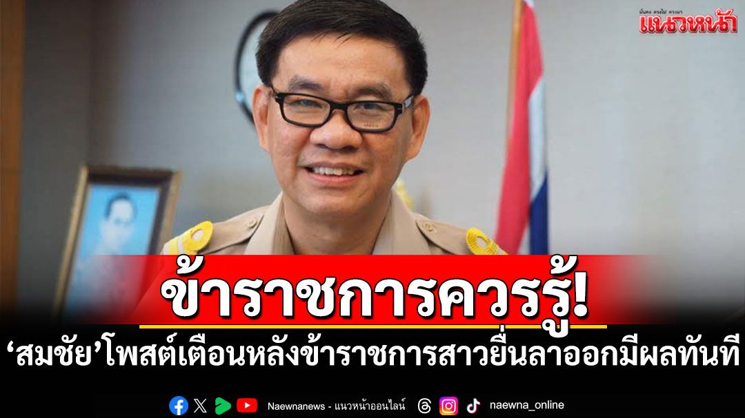 ข้าราชการควรรู้! 'สมชัย'โพสต์เตือน หลังข้าราชการสาวยื่นลาออกมีผลทันที