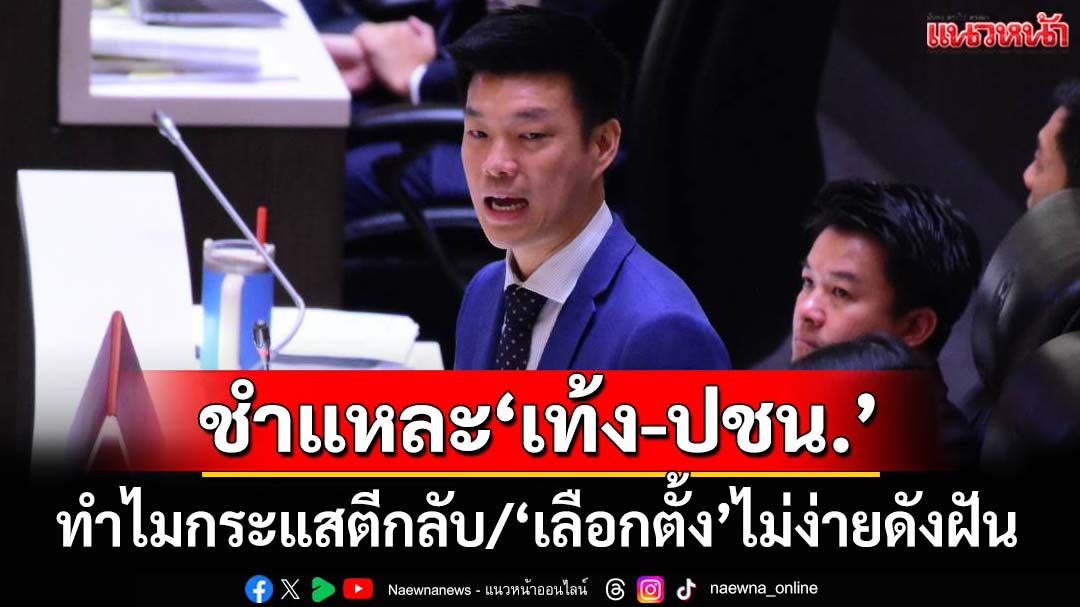 ชำแหละท่วงท่า‘เท้ง-ปชน.’บนเวทีซักฟอกนโยบาย ทำไมกระแสตีกลับ ‘เลือกตั้ง’อาจไม่ง่ายดังฝัน