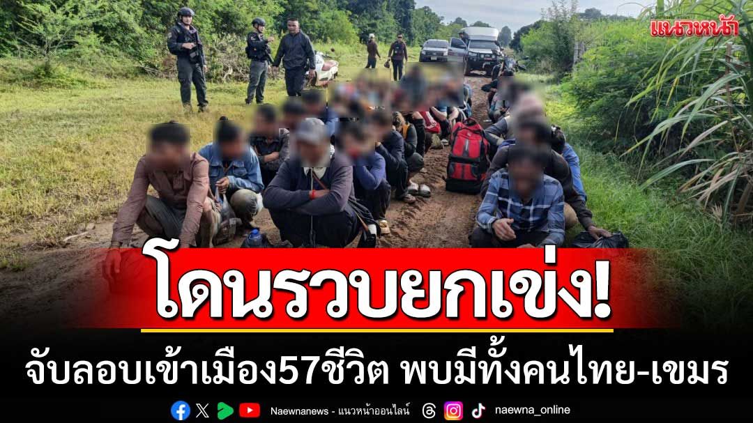 โดนรวบยกเข่ง! ‘กกล.บูรพา’ จับลอบเข้าเมือง 57 ชีวิต พบมีทั้งคนไทย-เขมร