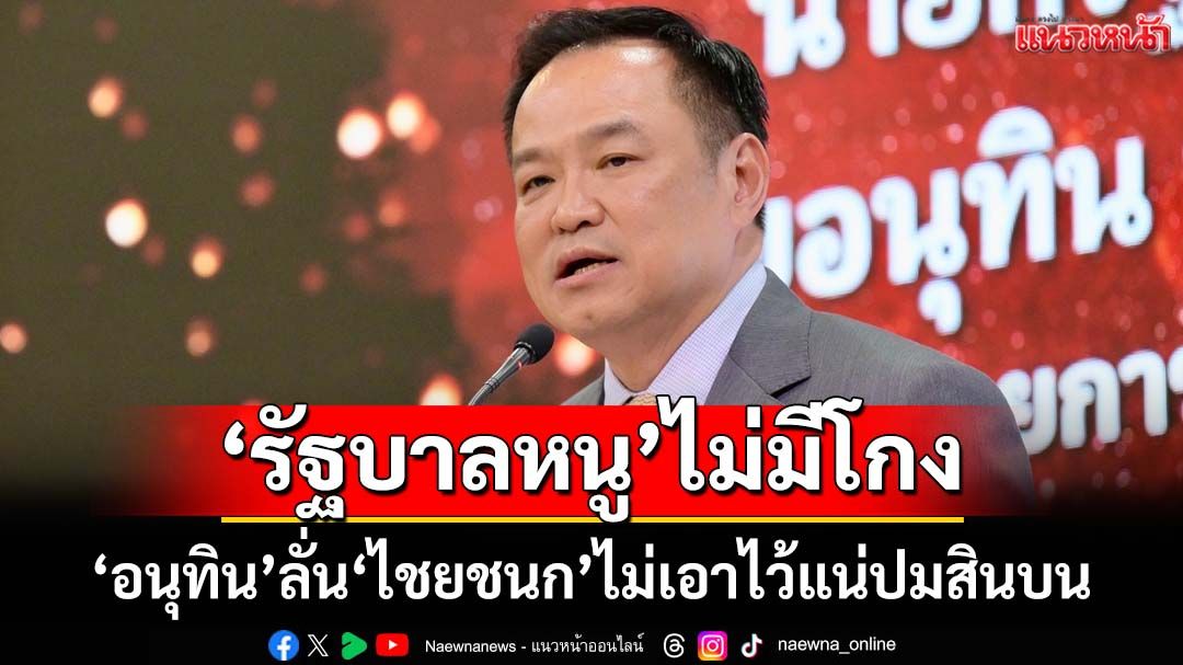 ‘อนุทิน’ลั่น‘ไชยชนก’เกลียดทุจริต ไม่เอาไว้แน่ปม‘สินบน 40 ล้าน’ กร้าว‘รัฐบาลหนู’ไม่มีโกง