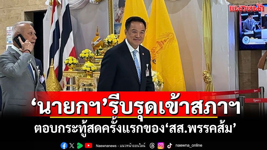 ‘นายกฯ’รีบรุดเข้าสภาฯ ตอบกระทู้สดครั้งแรกของ‘สส.พรรคส้ม’