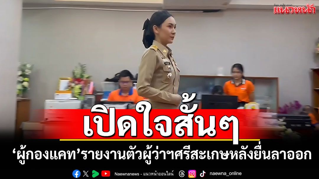 'ผู้กองแคท'รายงานตัวผู้ว่าฯศรีสะเกษ เปิดใจสั้นๆหลังยื่นลาออกจากราชการ