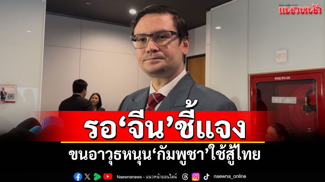 ‘รังสิมันต์’รอ‘จีน’แจง ขนอาวุธหนุน‘กัมพูชา’ใช้สู้ไทย เชื่อกระทบความรู้สึกคนไทย