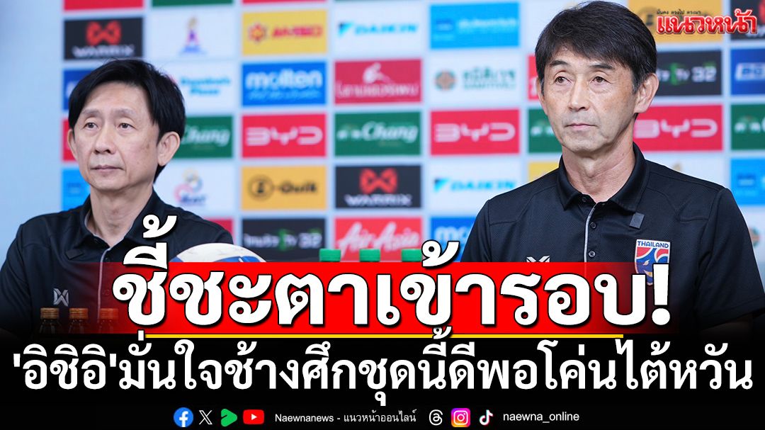 ชี้ชะตาเข้ารอบ! 'อิชิอิ'มั่นใจช้างศึกชุดนี้ดีพอโค่นไต้หวัน