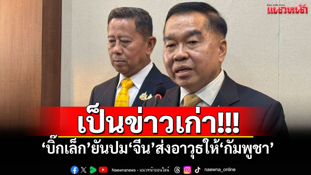 เป็นข่าวเก่า!!! 'บิ๊กเล็ก'ยันปม'จีน'ส่งอาวุธให้'กัมพูชา'