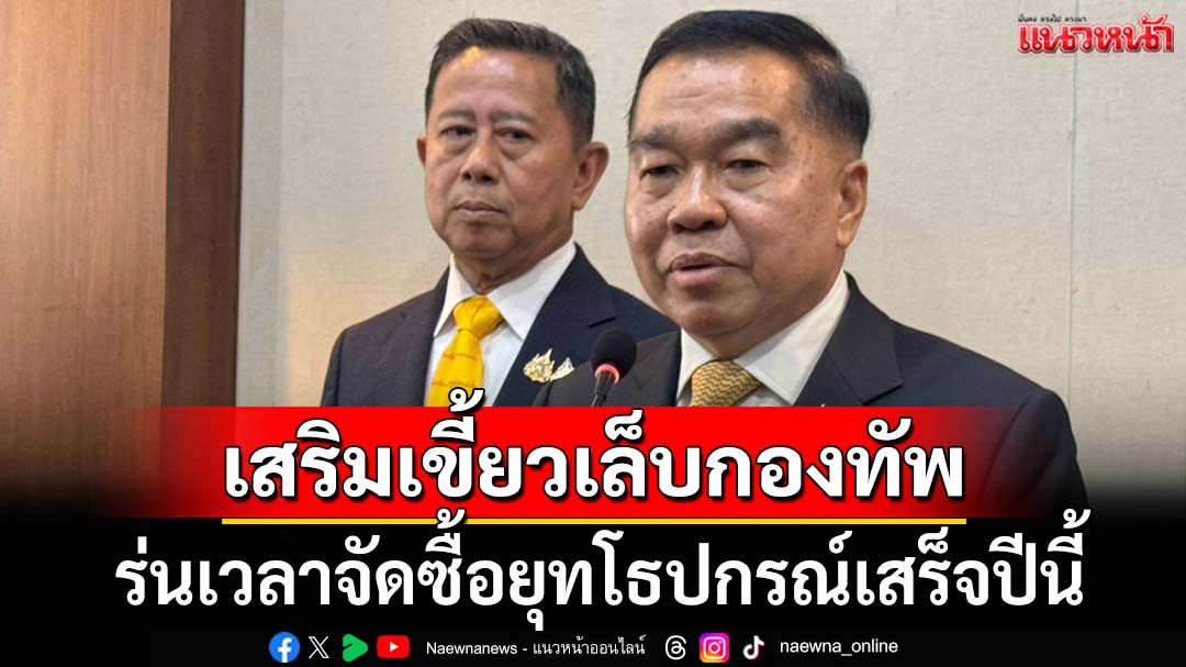 ‘บิ๊กเล็ก’แนะนำ‘บิ๊กดุลย์’ช่วยสางปัญหาชายแดนไทย-กัมพูชา ขอร่นเวลาจัดซื้อยุทโธปกรณ์เสร็จปีนี้