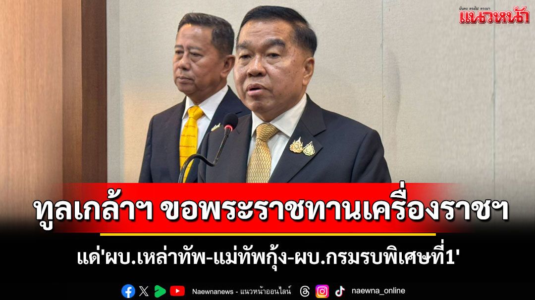 'กห.'ทูลเกล้าฯ ขอพระราชทานเครื่องราชฯ แด่'ผบ.เหล่าทัพ-แม่ทัพกุ้ง-ผบ.กรมรบพิเศษที่1'