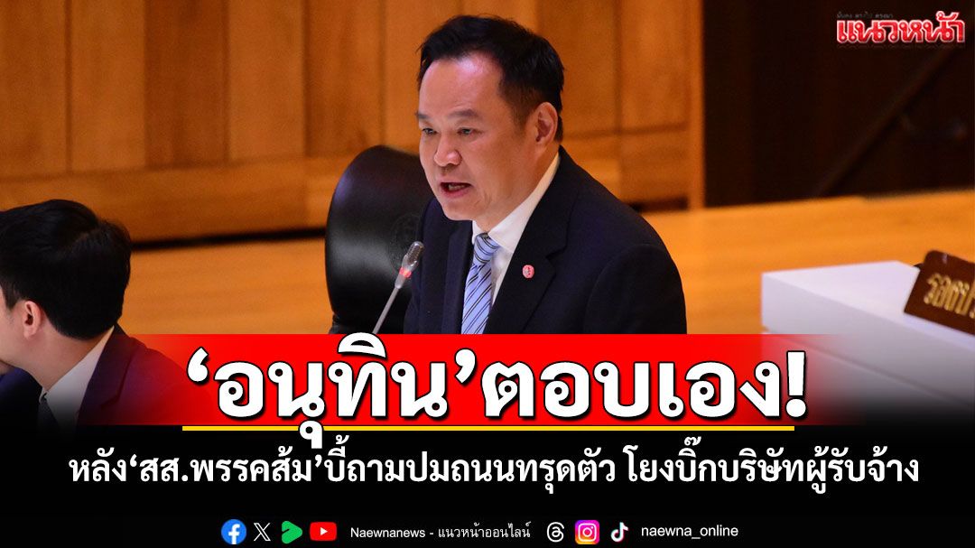 ‘อนุทิน’ตอบเอง! หลัง‘สส.พรรคส้ม’บี้ถามปมถนนทรุดตัว โยงบิ๊กบริษัทผู้รับจ้าง