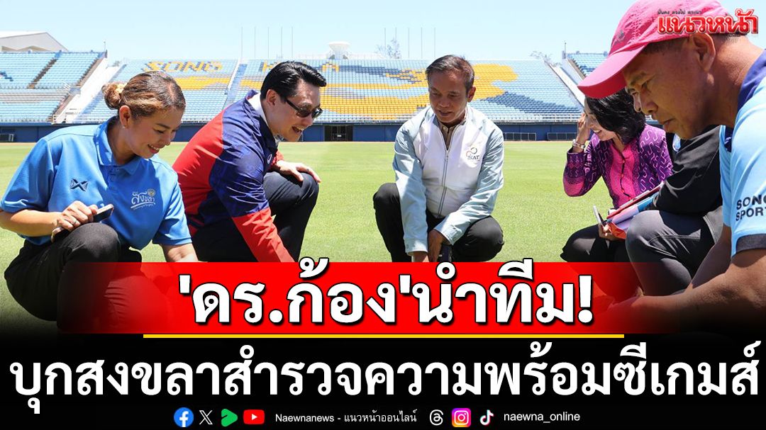 'ดร.ก้อง'นำทีม! บุกสงขลาสำรวจความพร้อมซีเกมส์