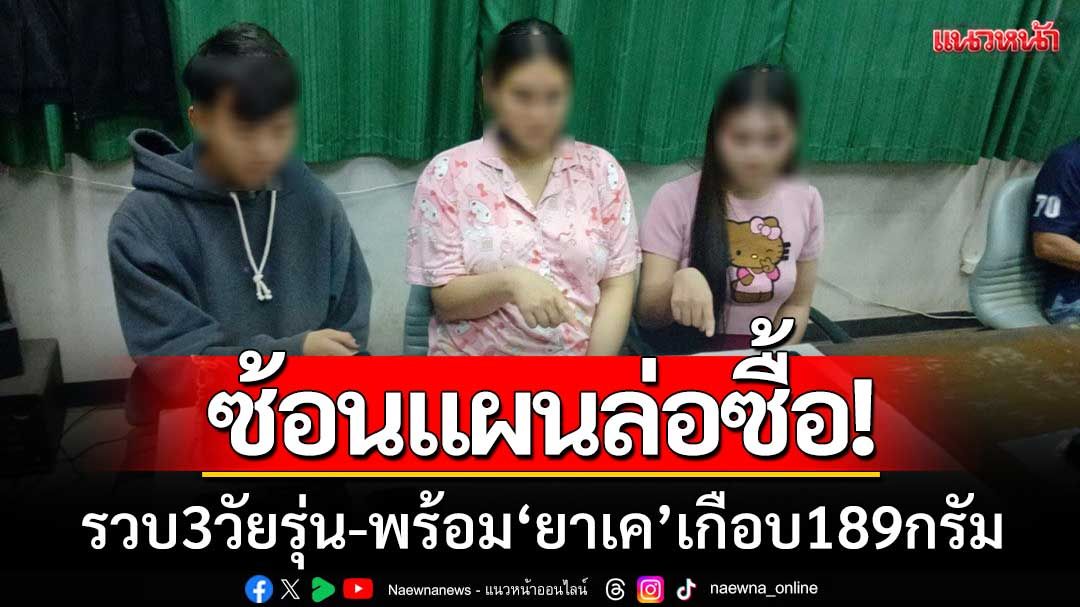 ตร.พะเยาซ้อนแผนล่อซื้อ! รวบ 3 วัยรุ่น พร้อมของกลาง ‘ยาเค’ เกือบ 189 กรัม