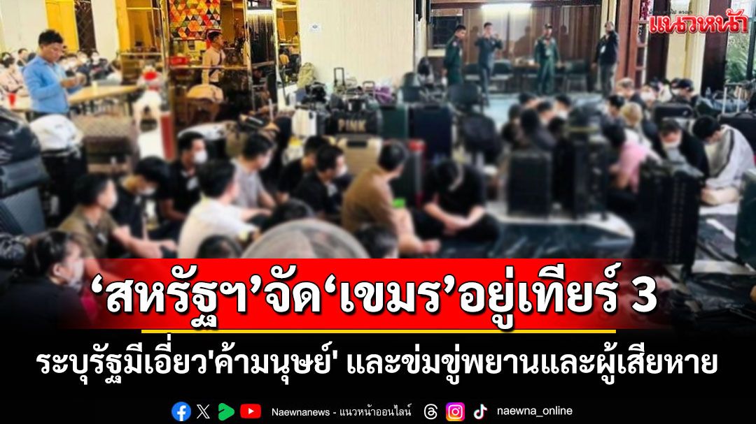 'สหรัฐฯ'จัด'เขมร'อยู่เทียร์ 3 ระบุรัฐมีเอี่ยว'ค้ามนุษย์' และข่มขู่พยานและผู้เสียหาย