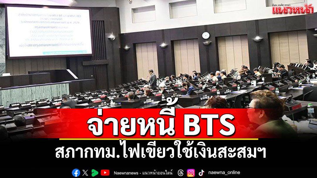 สภาเสาชิงช้าไฟเขียวใช้เงินสะสมฯ จ่ายหนี้ BTS ‘ชัชชาติ’ชี้อนาคตต้องปรับค่าโดยสาร-เลิกแบกรับ