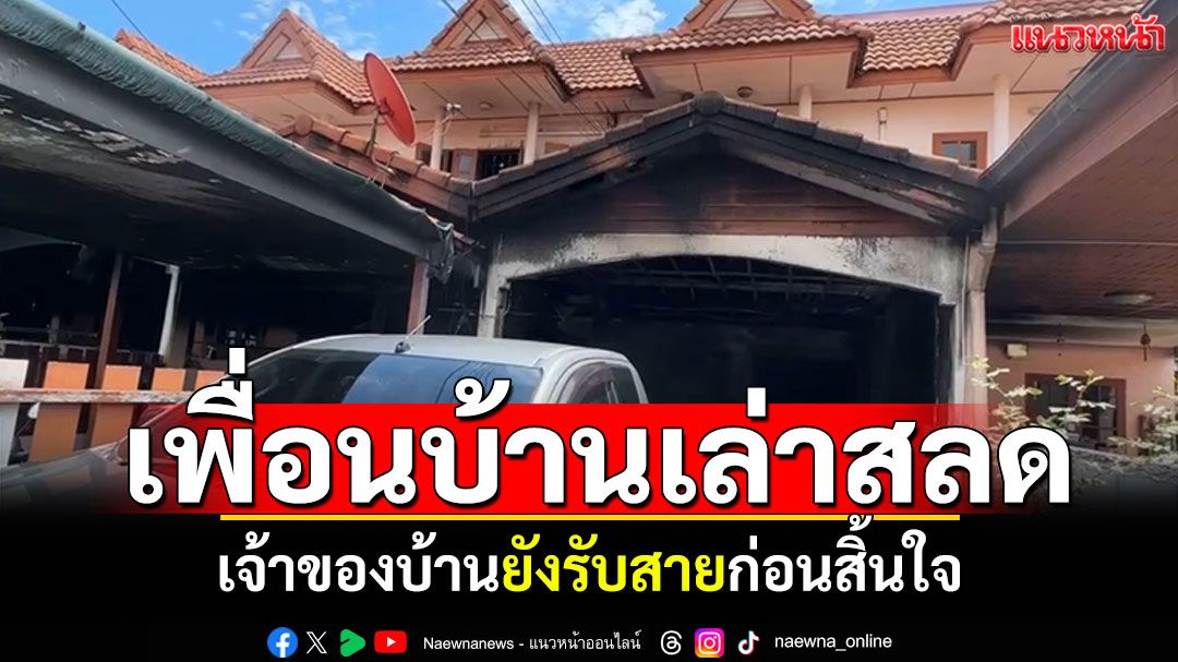 เพื่อนบ้านเล่าสลด! เจ้าของบ้านยังรับสายก่อนสิ้นใจ เหตุไฟไหม้ทาวน์เฮ้าส์ที่ระยอง