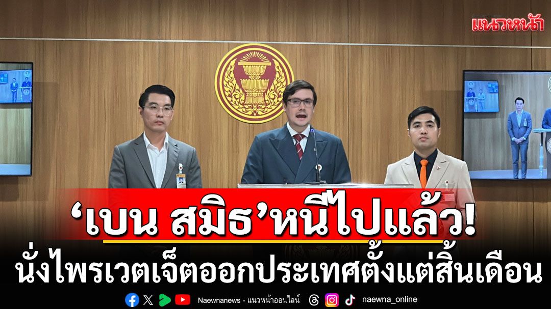 หนีไปแล้ว!!! 'โรม' เผย 'เบน สมิธ' นั่งไพรเวตเจ็ตออกประเทศตั้งแต่สิ้นเดือน
