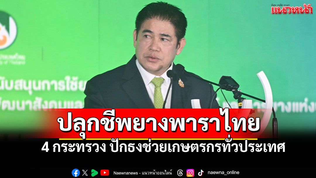 'ธรรมนัส'นำทีมปลุกชีพยางพาราไทย ยกระดับรายได้ชาวสวนสู้ราคาตลาดโลก