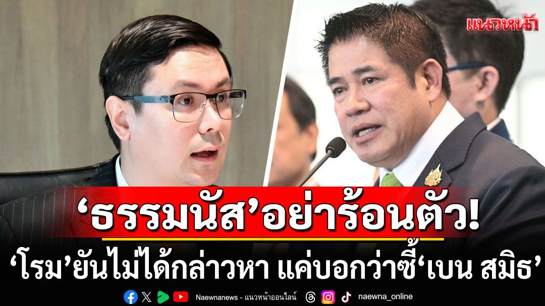 'โรม' โต้กลับ 'ธรรมนัส' อย่าร้อนตัว! ยันไม่ได้กล่าวหา แค่บอกว่าซี้'เบน สมิธ'