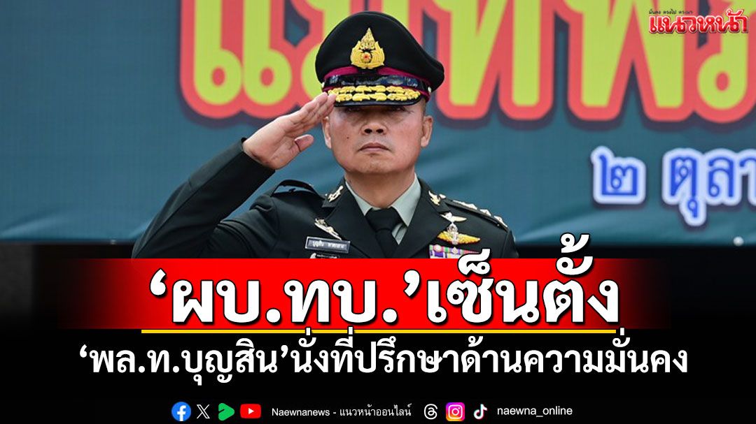 ทำงานต่อเนื่อง! 'ผบ.ทบ.'เซ็นตั้ง'พล.ท.บุญสิน'นั่งที่ปรึกษาด้านความมั่นคง