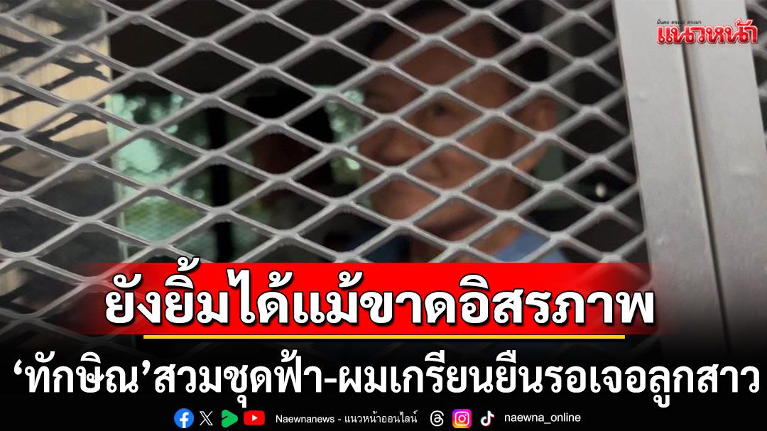 'ทนายวิญญัติ'เล่าภาพซาบซึ้ง 24 วันของทักษิณ สวมชุดฟ้า-ผมเกรียน ยิ้มแย้มเจอลูกสาว