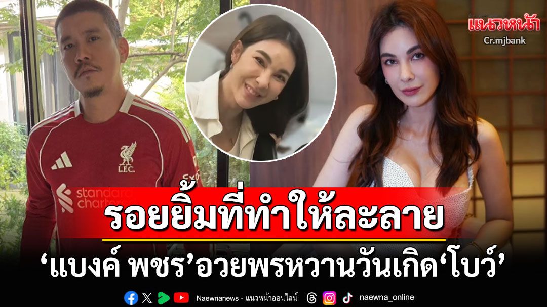 'แบงค์ พชร'โพสต์หวานอวยพรวันเกิด'โบว์ เบญจวรรณ' รอยยิ้มที่ทำให้ฉันละลาย