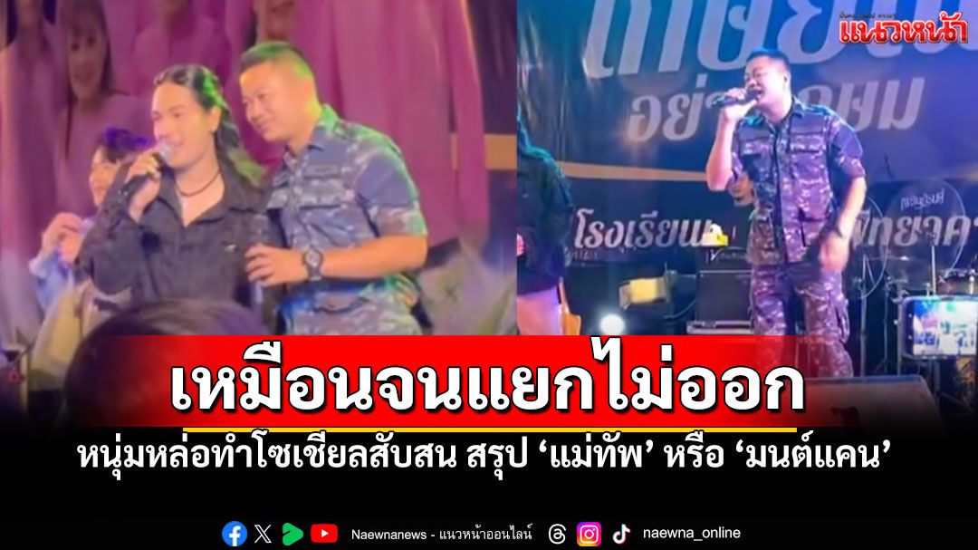 แห่คอมเมนต์สนั่น! นักร้องหนุ่มทำโซเชียลสับสน  สรุป'แม่ทัพ'หรือ'มนต์แคน แก่นคูณ'ตัวจริง?