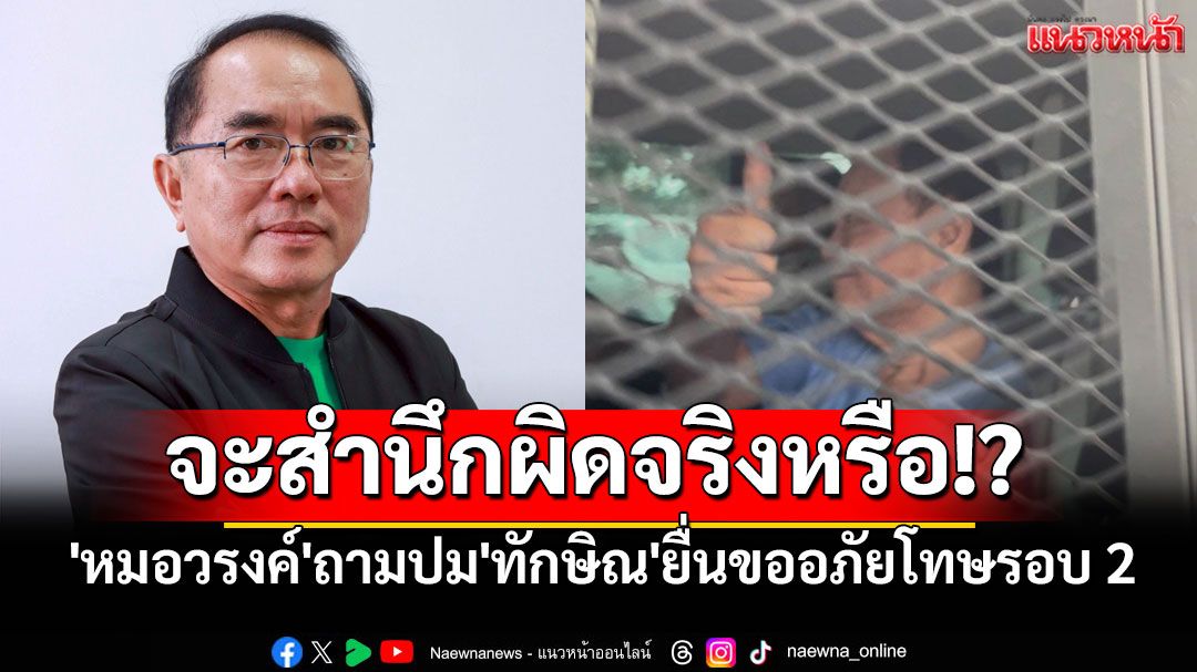 'หมอวรงค์'ถามปม'ทักษิณ'ยื่นขออภัยโทษรอบ 2 จะสำนึกผิดจริงหรือ!?