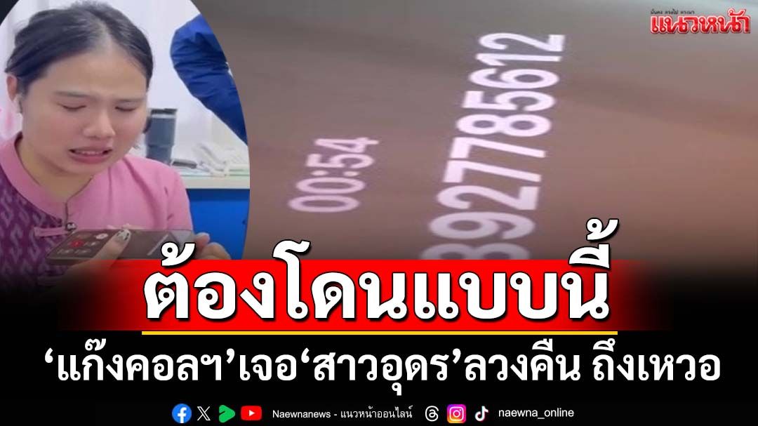 ต้องโดนแบบนี้! แก๊งคอลฯโทร.ลวง‘สาวอุดร’ งัดสคริปต์ขู่ เจอลีลาลวงกลับถึงเหวอ