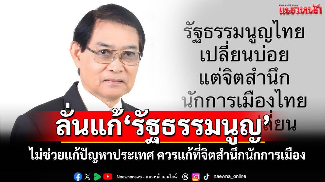 'อดีตบิ๊กสธ.'ลั่นแก้รธน. ไม่ได้ช่วยแก้ไขปัญหาประเทศ ชี้ควรแก้ที่จิตสำนึกของนักการเมือง