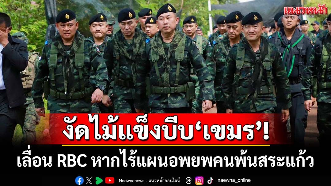 งัดไม้แข็งบีบเขมร! ‘มทภ.1’ส่งหนังสือบี้ ขอเลื่อนถกRBC หากไร้แผนอพยพคนพ้นสระแก้ว