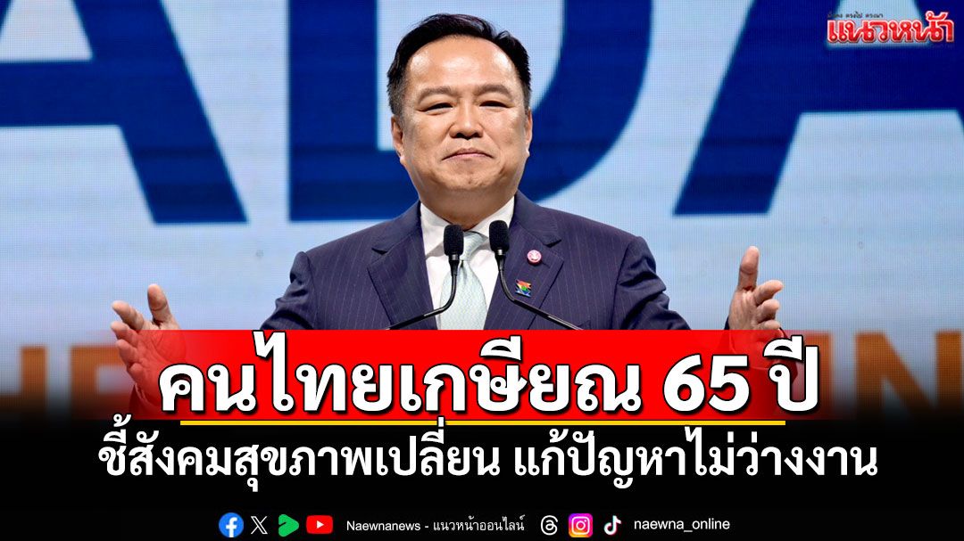 นายกฯชูแนวคิด คนไทยเกษียณ 65 ปี ชี้สังคมสุขภาพเปลี่ยน แก้ปัญหาไม่ว่างงาน