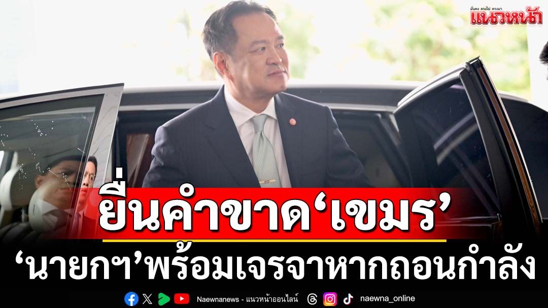 ‘นายกฯ’ย้ำพร้อมเจรจาหาก‘เขมร’ถอนกำลัง-อพยพคนพ้นสระแก้ว