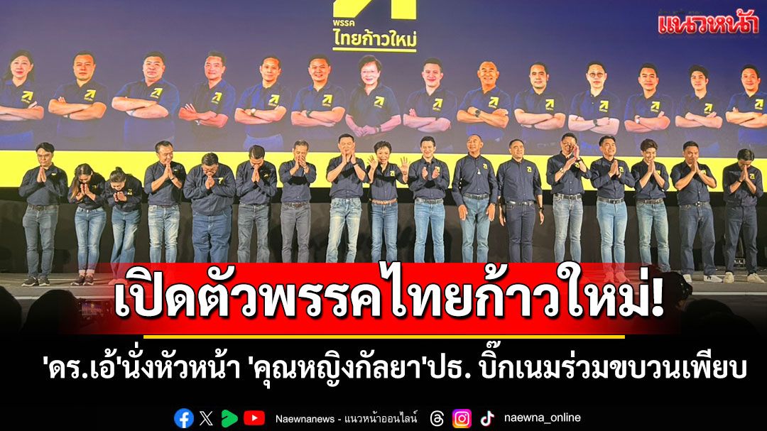 เปิดตัวพรรคไทยก้าวใหม่! 'ดร.เอ้'นั่งหัวหน้าพรรค 'คุณหญิงกัลยา'ประธาน บิ๊กเนมร่วมขบวนเพียบ