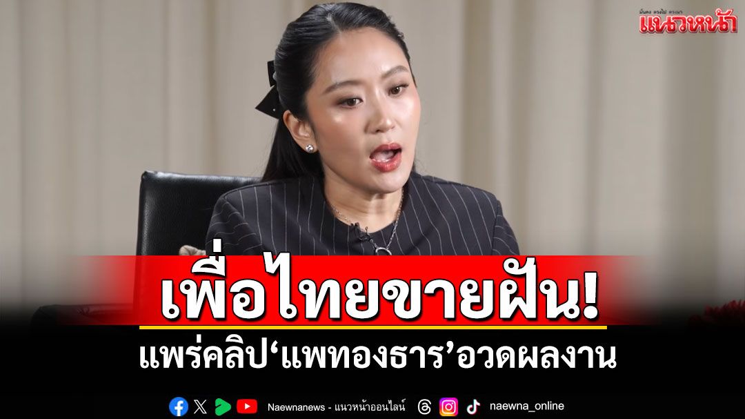 เพื่อไทยขายฝัน! แพร่คลิป'แพทองธาร'อวดผลงาน