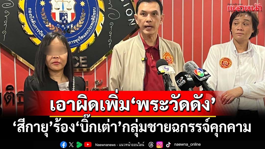 ‘สีกายุ’ร้อง‘บิ๊กเต่า’กลุ่มชายฉกรรจ์บุกคุกคาม จ่อเอาผิดพระวัดดังปทุมฯเพิ่ม 2 ประเด็น