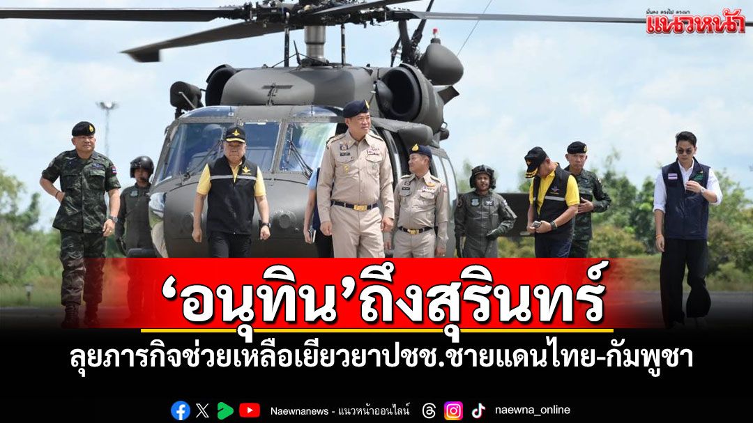 'อนุทิน'ถึงสุรินทร์ ลุยภารกิจช่วยเหลือเยียวยาปชช.ชายแดนไทย-กัมพูชา