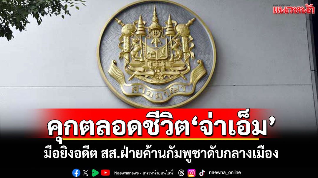 ศาลสั่งคุกตลอดชีวิต'จ่าเอ็ม' มือยิงอดีต สส.ฝ่ายค้านกัมพูชาดับกลางเมือง