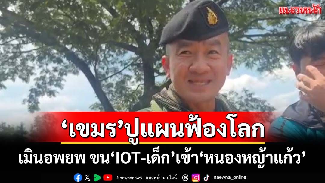 ‘เขมร’ตีมึน! เมินอพยพพ้น‘บ้านหนองหญ้าแก้ว’ เล่นเล่ห์ขน‘IOT-เด็ก’เข้าพื้นที่ ปูแผนฟ้องโลก