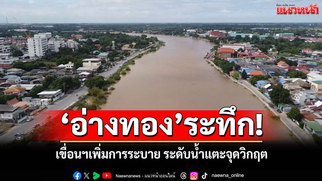 ‘อ่างทอง’ระทึก!  ‘เขื่อนเจ้าพระยา’เพิ่มการระบาย ระดับน้ำแตะจุดวิกฤต