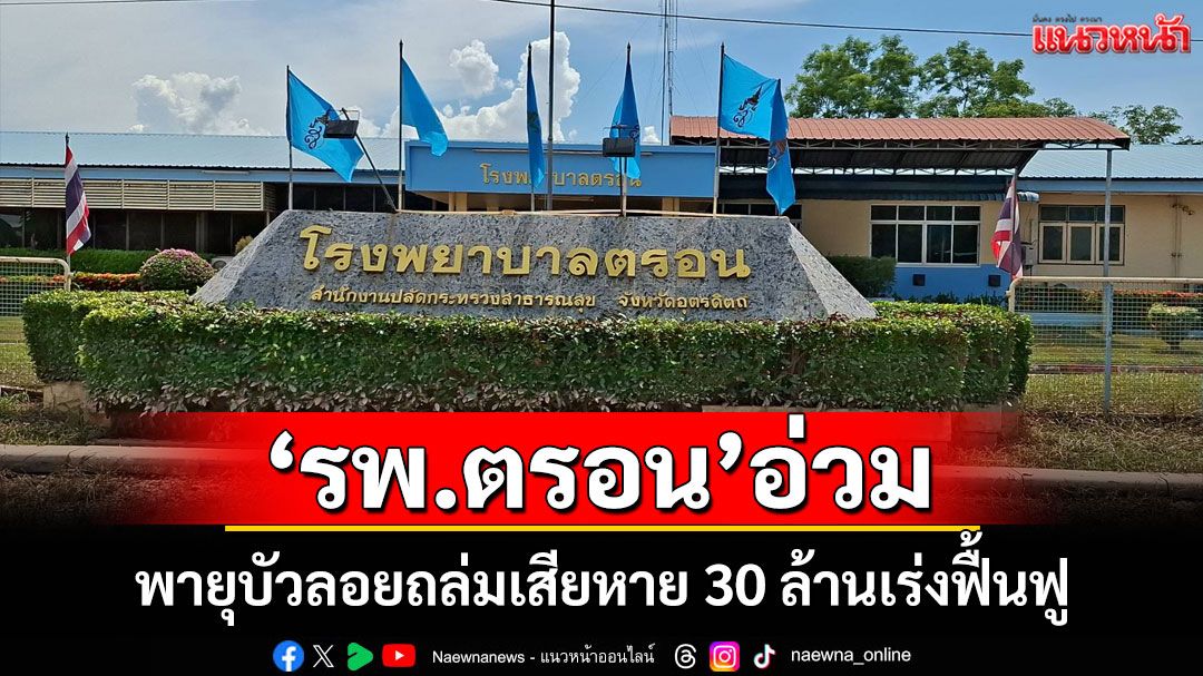 สุดอ่วม! รพ.ตรอนเสียหาย 30 ล้านน้ำป่าซัด เร่งฟื้นฟูเต็มกำลังคาดเปิดให้บริการ 100% ใน 2 สัปดาห์
