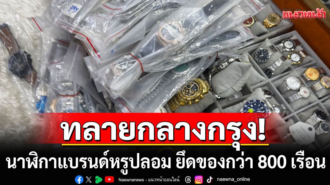 ทลายแหล่งขายนาฬิกาปลอมกลางกรุง พบนาฬิกาแบรนด์หรู ยึดของกว่า 800 เรือน มูลค่าเกิน 50 ล้าน