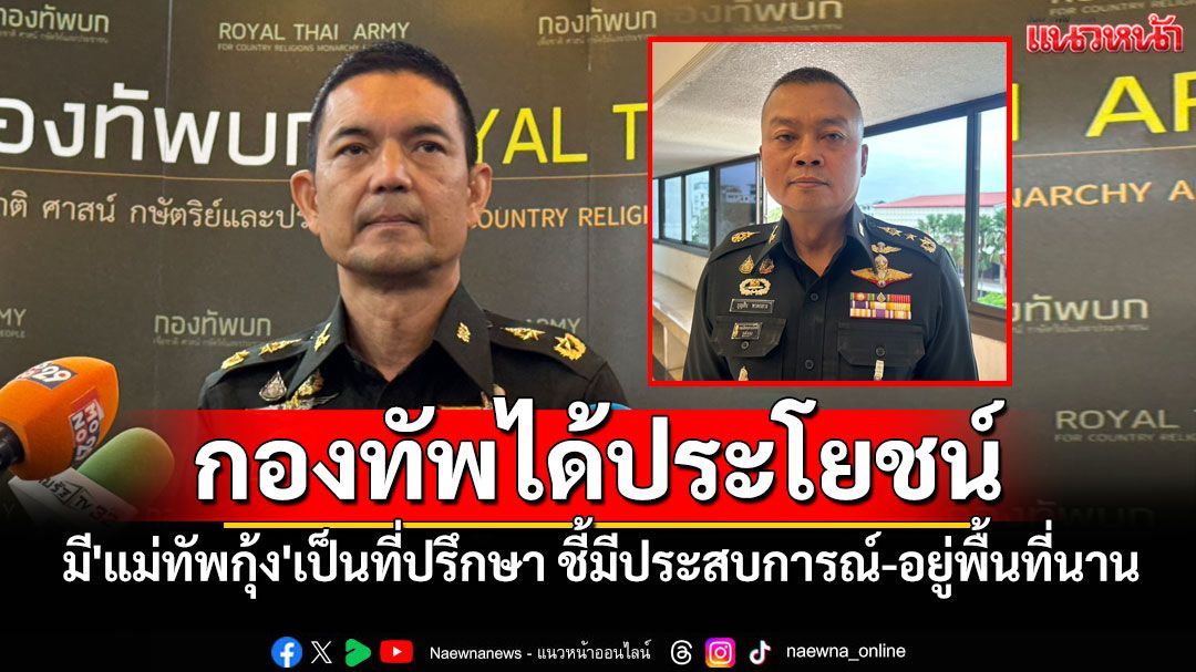 'โฆษก ทบ.'เชื่อกองทัพได้ประโยชน์ มี'แม่ทัพกุ้ง'เป็นที่ปรึกษา ชี้มีประสบการณ์-อยู่พื้นที่นาน