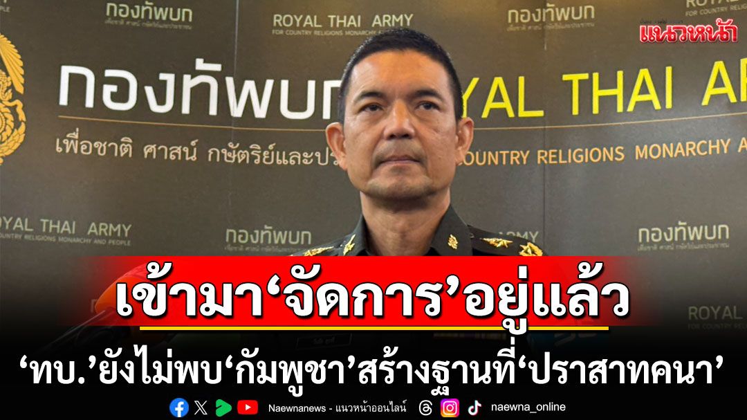 ‘ทบ.’ยังไม่พบข้อมูล‘ทหารกัมพูชา’รุกล้ำ-สร้างฐานที่‘ปราสาทคนา’ ลั่นเข้ามาต้องจัดการอยู่แล้ว