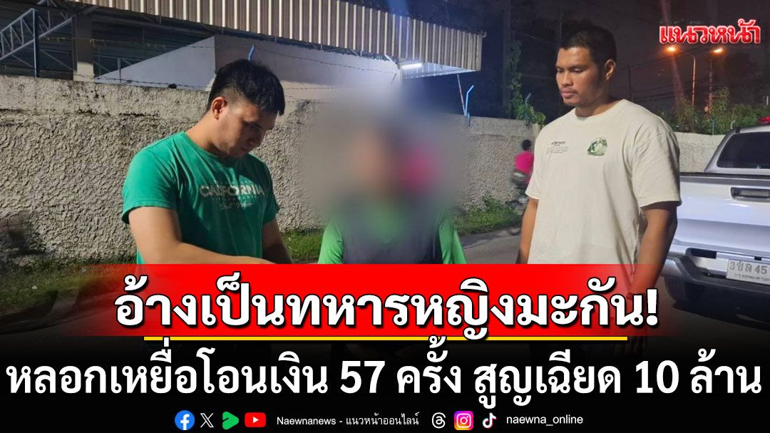 หญิงวัย 50 'โรแมนซ์สแกม' อ้างเป็นทหารอเมริกัน หลอกเหยื่อโอนเงิน 57 ครั้ง สูญเฉียด 10 ล้าน
