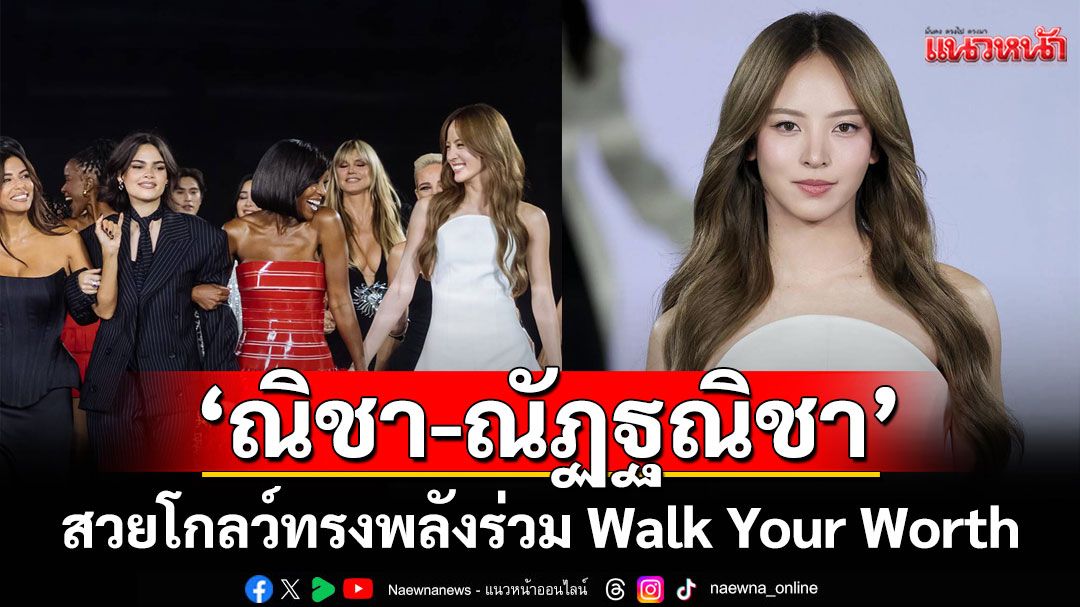 'ณิชา-ณัฏฐณิชา'สวยโกลว์ทรงพลัง  ร่วม Walk Your Worth รันเวย์โลก