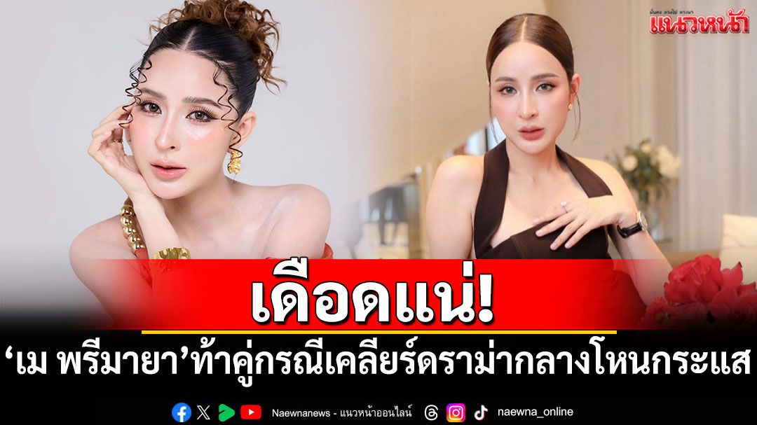 เดือดแน่! 'เม พรีมายา'ท้าคู่กรณีเคลียร์ทุกดราม่ากลางโหนกระแส