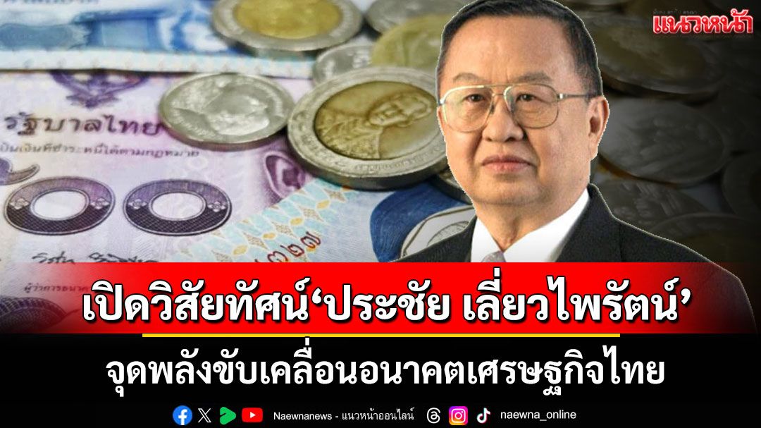 เปิดวิสัยทัศน์'ประชัย เลี่ยวไพรัตน์' จุดพลังขับเคลื่อนอนาคตเศรษฐกิจไทย