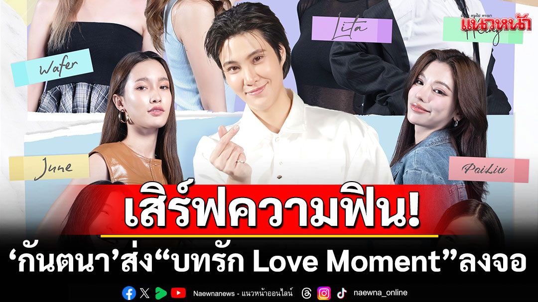 กันตนา ส่ง Reality Girl Love “บทรัก Love Moment” ลงจอครั้งแรกในไทย