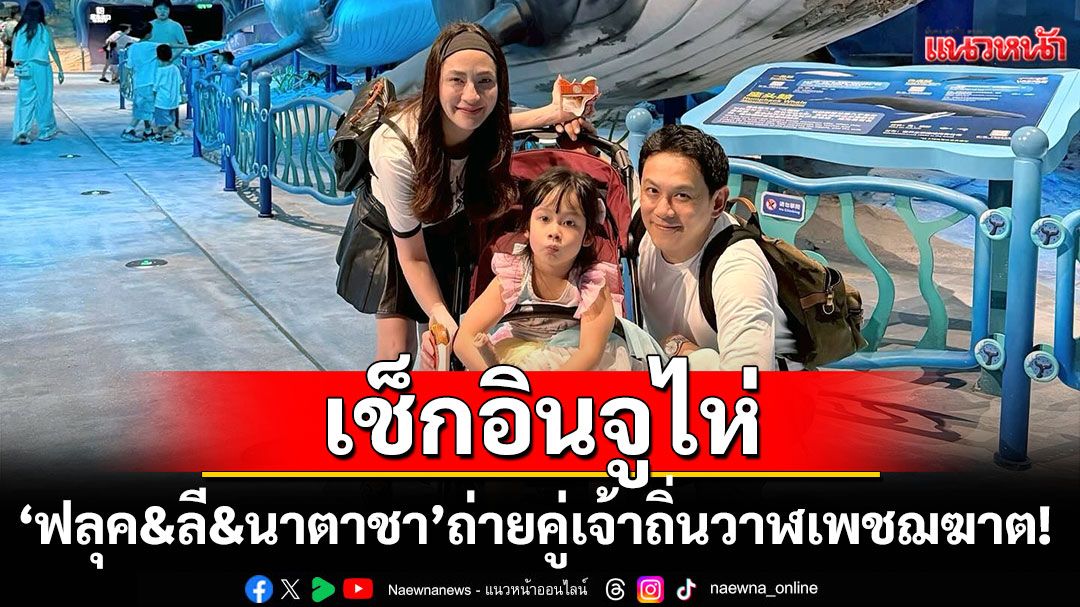'ฟลุค&ลี&นาตาชา'เช็กอินจูไห่ ถ่ายคู่เจ้าถิ่นวาฬเพชฌฆาต!